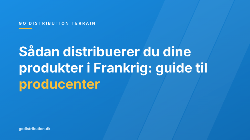 Sådan distribuerer du dine produkter i Frankrig: guide til producenter